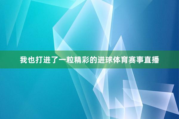 我也打进了一粒精彩的进球体育赛事直播