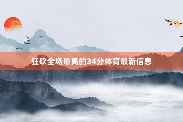 狂砍全场最高的34分体育最新信息