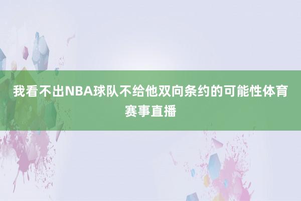 我看不出NBA球队不给他双向条约的可能性体育赛事直播