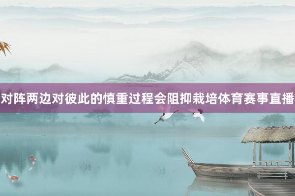 对阵两边对彼此的慎重过程会阻抑栽培体育赛事直播
