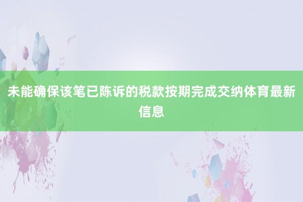 未能确保该笔已陈诉的税款按期完成交纳体育最新信息